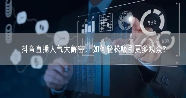 抖音直播人气大解密：如何轻松吸引更多观众?