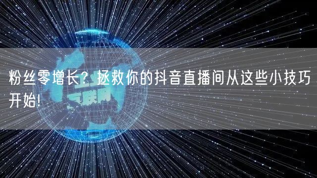 粉丝零增长？拯救你的抖音直播间从这些小技巧开始!