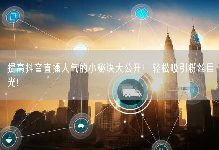 提高抖音直播人气的小秘诀大公开！轻松吸引粉丝目光!