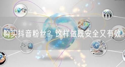 购买抖音粉丝？这样做既安全又有效！
