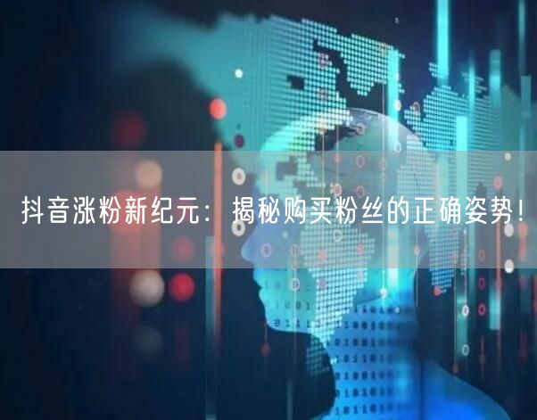 抖音涨粉新纪元：揭秘购买粉丝的正确姿势！