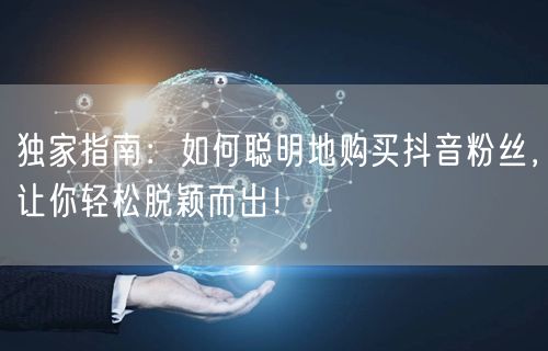 独家指南：如何聪明地购买抖音粉丝，让你轻松脱颖而出！