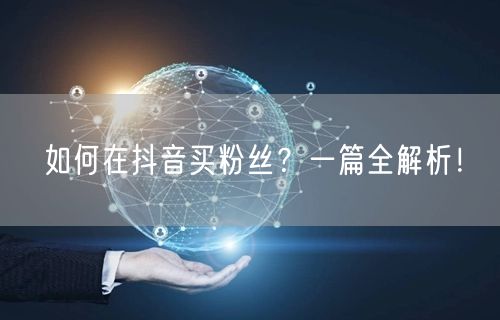 如何在抖音买粉丝？一篇全解析！