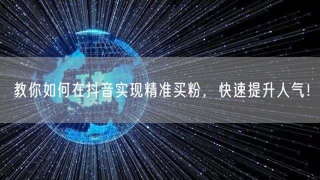 教你如何在抖音实现精准买粉，快速提升人气！