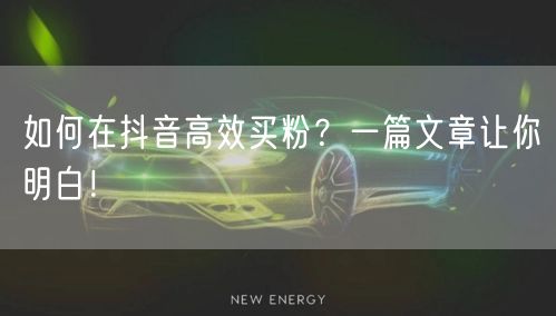 如何在抖音高效买粉？一篇文章让你明白！