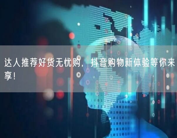 达人推荐好货无忧购，抖音购物新体验等你来享！