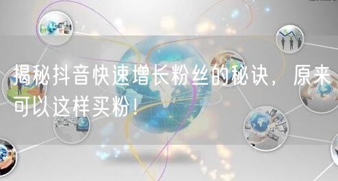 揭秘抖音快速增长粉丝的秘诀，原来可以这样买粉！