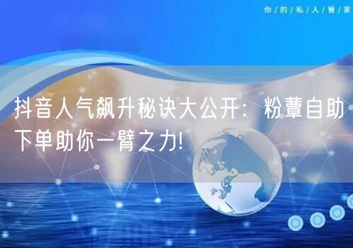 抖音人气飙升秘诀大公开：粉蕈自助下单助你一臂之力!