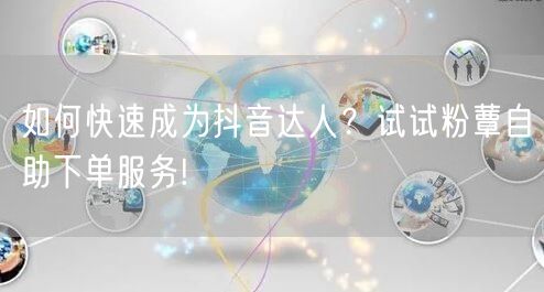 如何快速成为抖音达人？试试粉蕈自助下单服务!