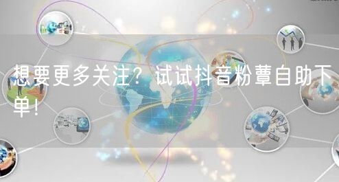 想要更多关注？试试抖音粉蕈自助下单！