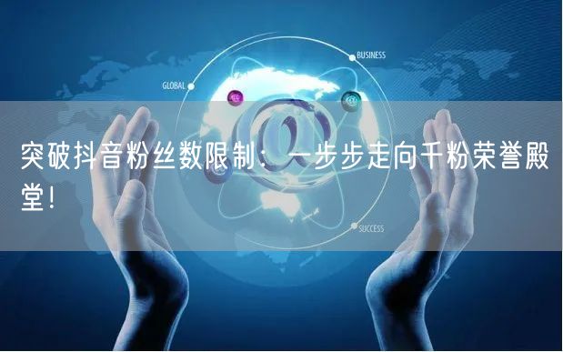 突破抖音粉丝数限制：一步步走向千粉荣誉殿堂！