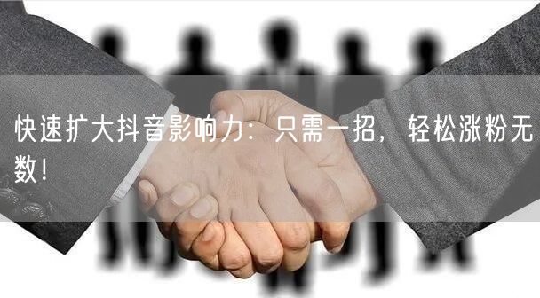 快速扩大抖音影响力：只需一招，轻松涨粉无数！
