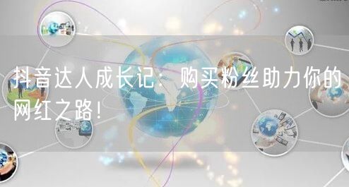 抖音达人成长记：购买粉丝助力你的网红之路！