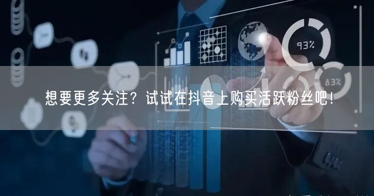 想要更多关注？试试在抖音上购买活跃粉丝吧！