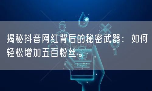 揭秘抖音网红背后的秘密武器：如何轻松增加五百粉丝。
