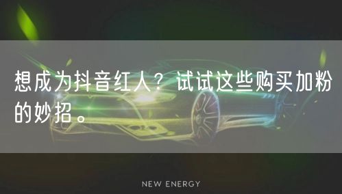 想成为抖音红人？试试这些购买加粉的妙招。