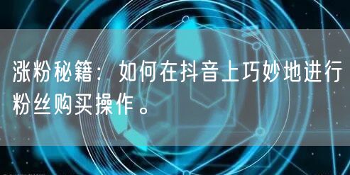 涨粉秘籍：如何在抖音上巧妙地进行粉丝购买操作。