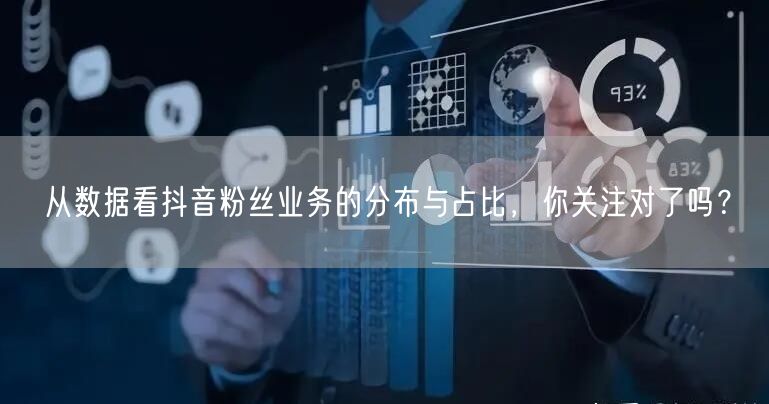 从数据看抖音粉丝业务的分布与占比，你关注对了吗？