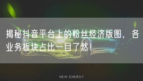 揭秘抖音平台上的粉丝经济版图，各业务板块占比一目了然！