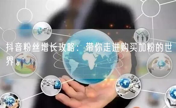 抖音粉丝增长攻略：带你走进购买加粉的世界。