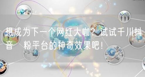 想成为下一个网红大咖？试试千川抖音買粉平台的神奇效果吧！