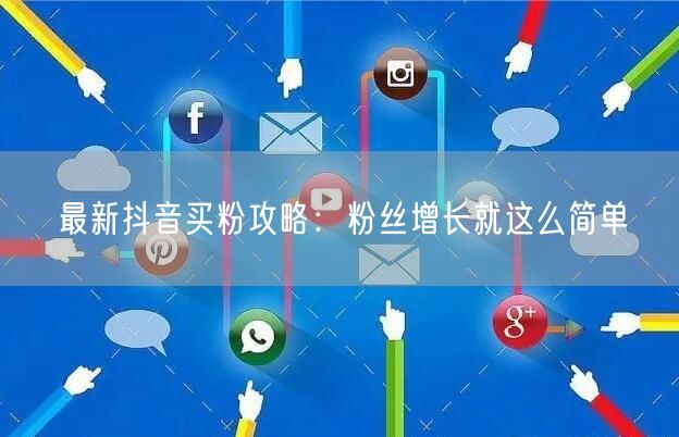 最新抖音买粉攻略：粉丝增长就这么简单
