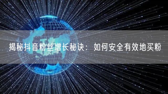 揭秘抖音粉丝增长秘诀：如何安全有效地买粉