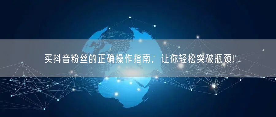 买抖音粉丝的正确操作指南，让你轻松突破瓶颈!