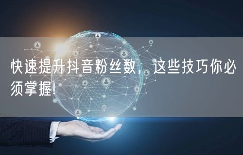 快速提升抖音粉丝数，这些技巧你必须掌握!