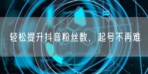 轻松提升抖音粉丝数，起号不再难