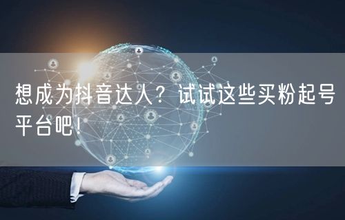 想成为抖音达人？试试这些买粉起号平台吧！