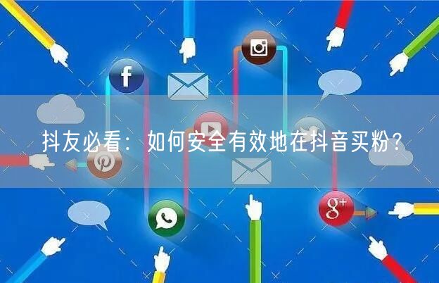 抖友必看：如何安全有效地在抖音买粉？