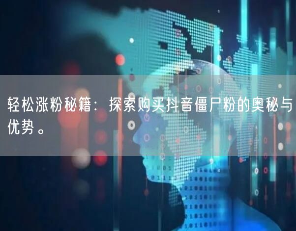 轻松涨粉秘籍：探索购买抖音僵尸粉的奥秘与优势。