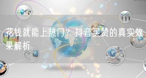 花钱就能上热门？抖音买赞的真实效果解析