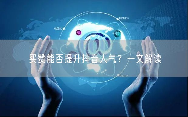 买赞能否提升抖音人气？一文解读