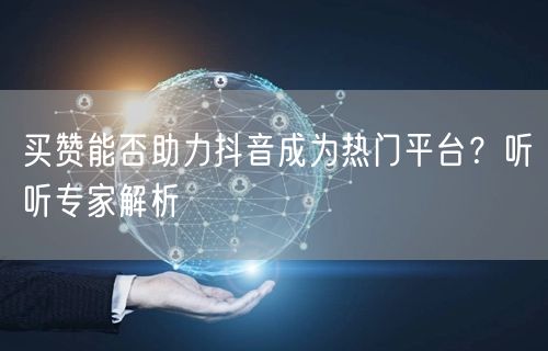 买赞能否助力抖音成为热门平台？听听专家解析