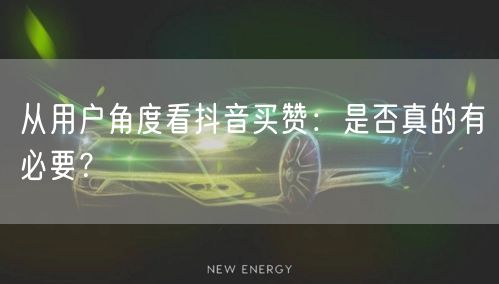 从用户角度看抖音买赞：是否真的有必要？
