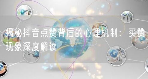 揭秘抖音点赞背后的心理机制：买赞现象深度解读