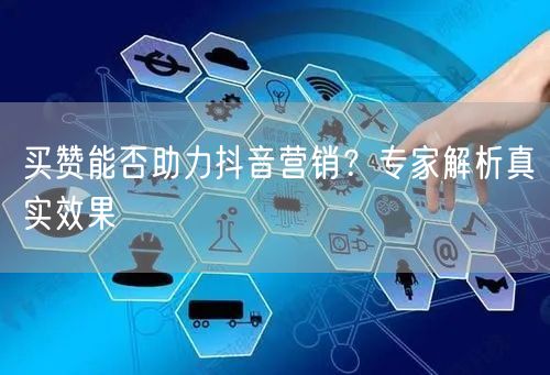买赞能否助力抖音营销？专家解析真实效果