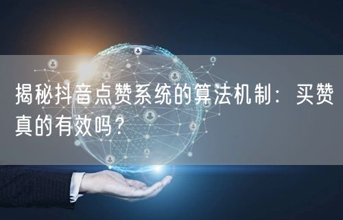 揭秘抖音点赞系统的算法机制：买赞真的有效吗？