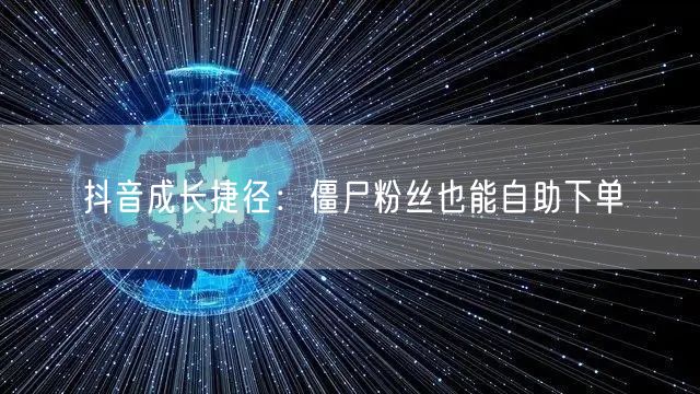抖音成长捷径：僵尸粉丝也能自助下单