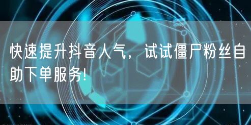 快速提升抖音人气，试试僵尸粉丝自助下单服务!