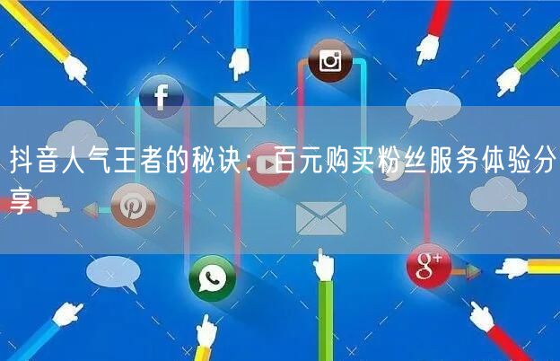 抖音人气王者的秘诀：百元购买粉丝服务体验分享