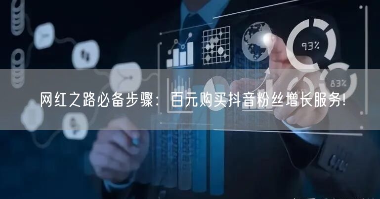 网红之路必备步骤：百元购买抖音粉丝增长服务!