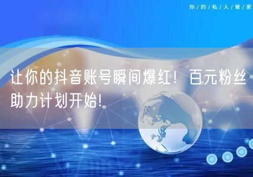 让你的抖音账号瞬间爆红！百元粉丝助力计划开始!