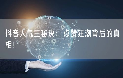 抖音人气王秘诀：点赞狂潮背后的真相！