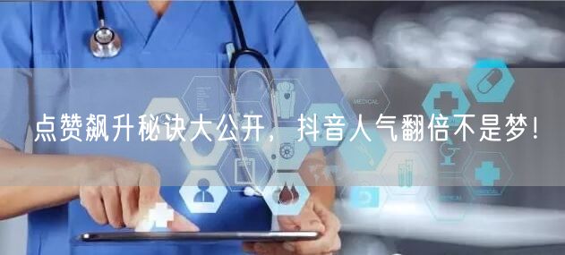 点赞飙升秘诀大公开，抖音人气翻倍不是梦！