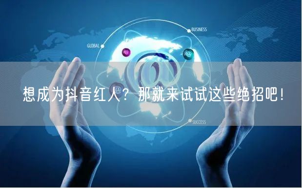 想成为抖音红人？那就来试试这些绝招吧！