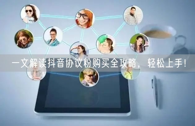 一文解读抖音协议粉购买全攻略，轻松上手！