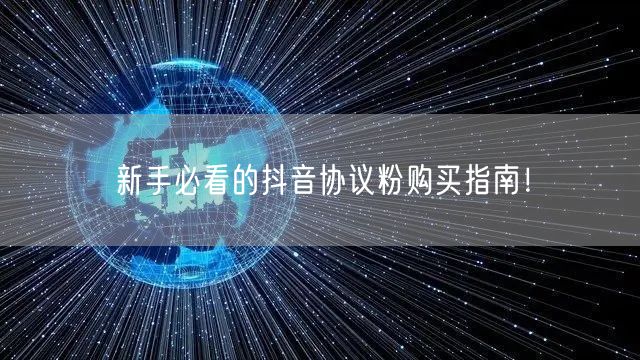 新手必看的抖音协议粉购买指南！